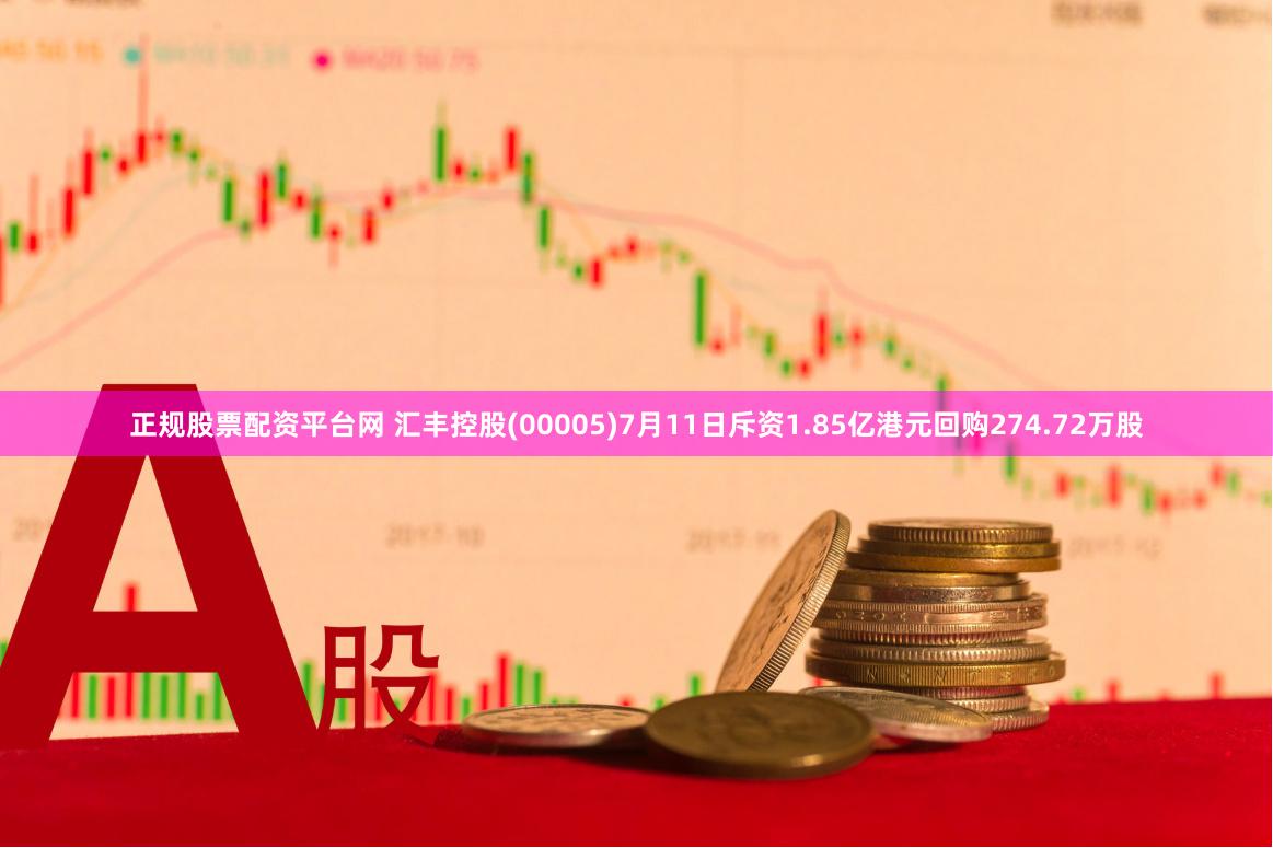 正规股票配资平台网 汇丰控股(00005)7月11日斥资1.85亿港元回购274.72万股