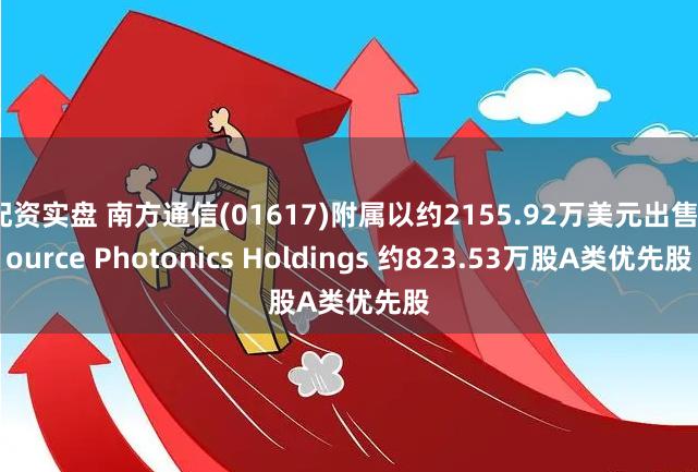 配资实盘 南方通信(01617)附属以约2155.92万美元出售Source Photonics Holdings 约823.53万股A类优先股