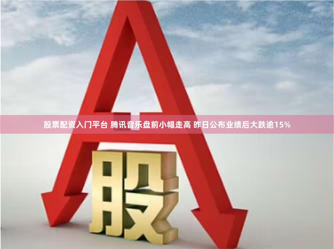 股票配资入门平台 腾讯音乐盘前小幅走高 昨日公布业绩后大跌逾15%