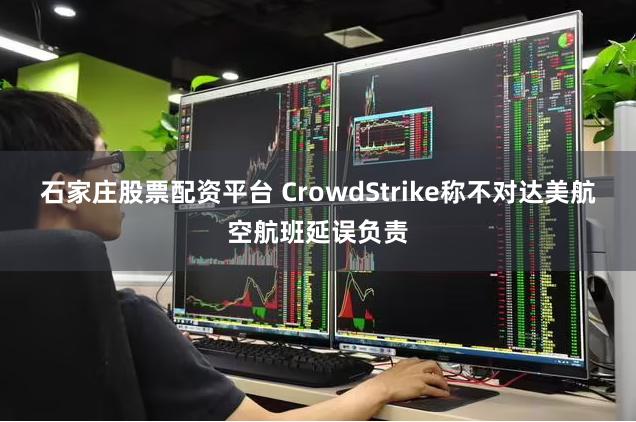 石家庄股票配资平台 CrowdStrike称不对达美航空航班延误负责