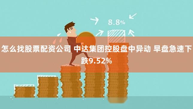 怎么找股票配资公司 中达集团控股盘中异动 早盘急速下跌9.52%