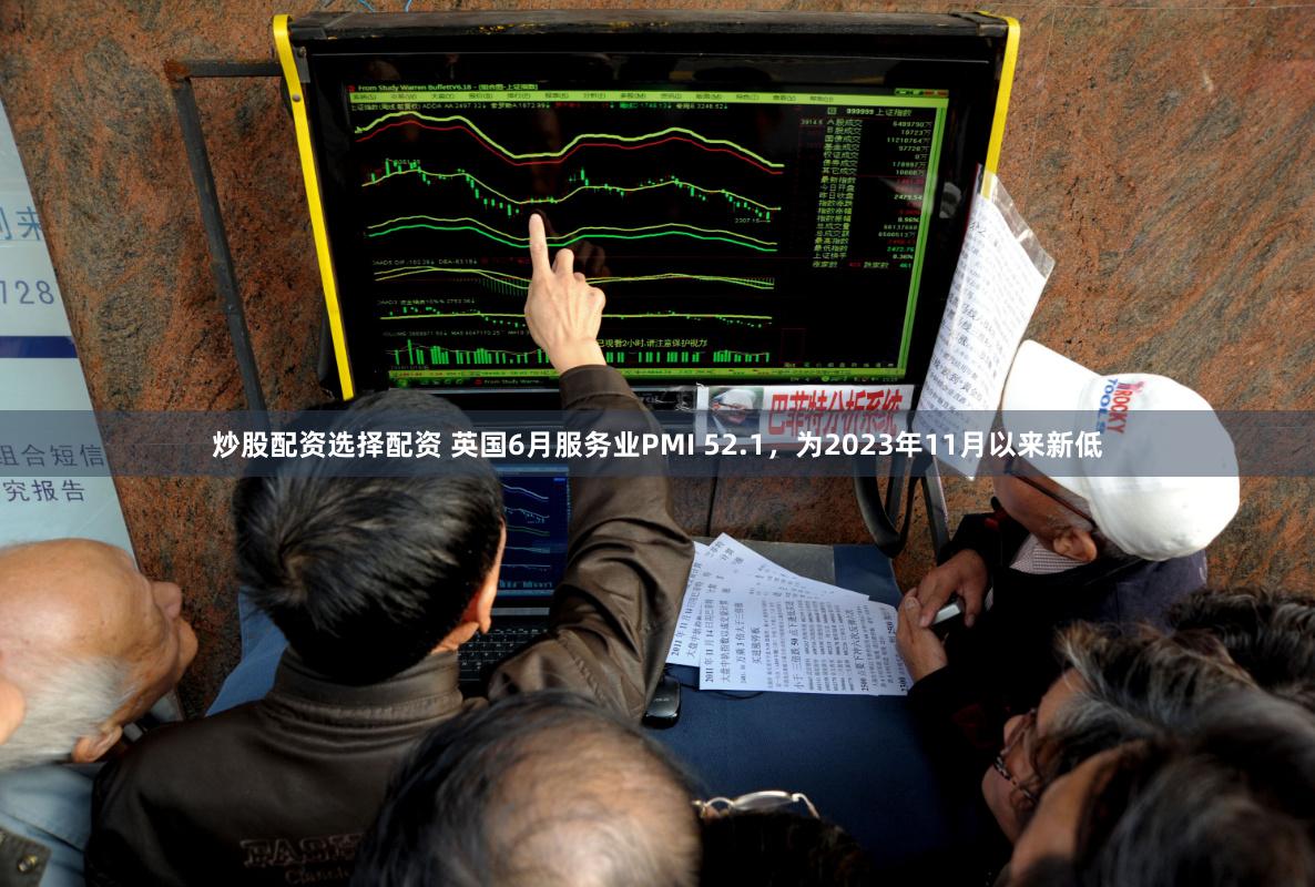 炒股配资选择配资 英国6月服务业PMI 52.1，为2023年11月以来新低