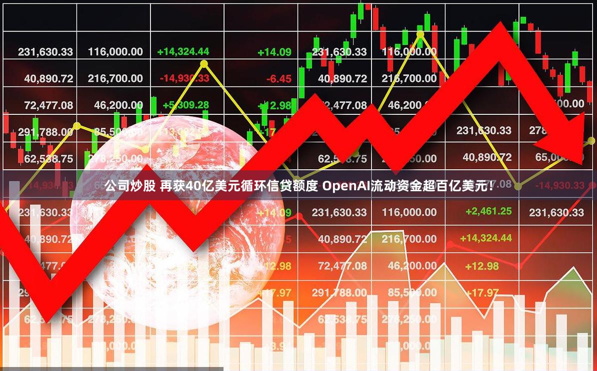 公司炒股 再获40亿美元循环信贷额度 OpenAI流动资金超百亿美元！