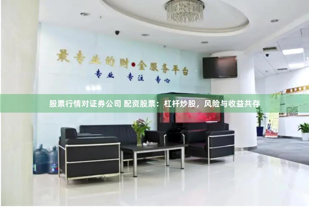 股票行情对证券公司 配资股票：杠杆炒股，风险与收益共存