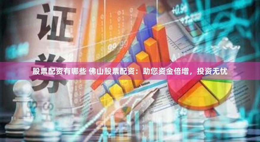 股票配资有哪些 佛山股票配资：助您资金倍增，投资无忧