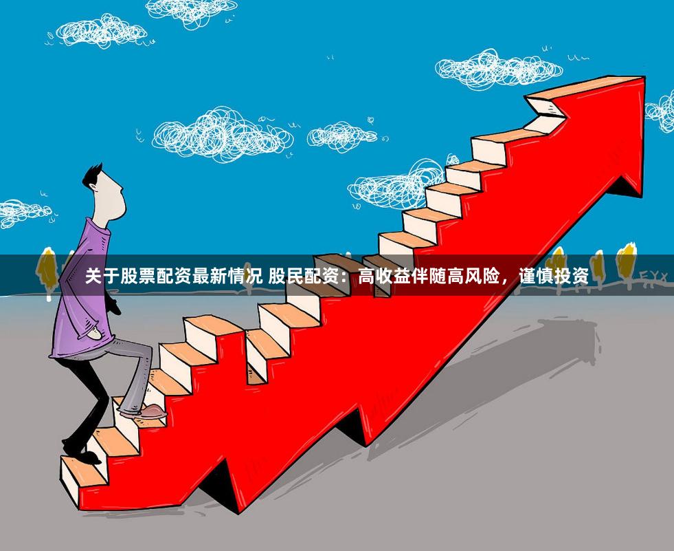 关于股票配资最新情况 股民配资：高收益伴随高风险，谨慎投资