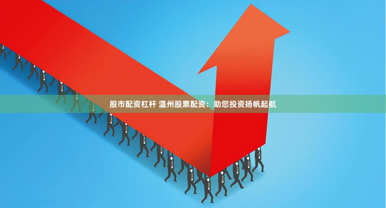 股市配资杠杆 温州股票配资：助您投资扬帆起航