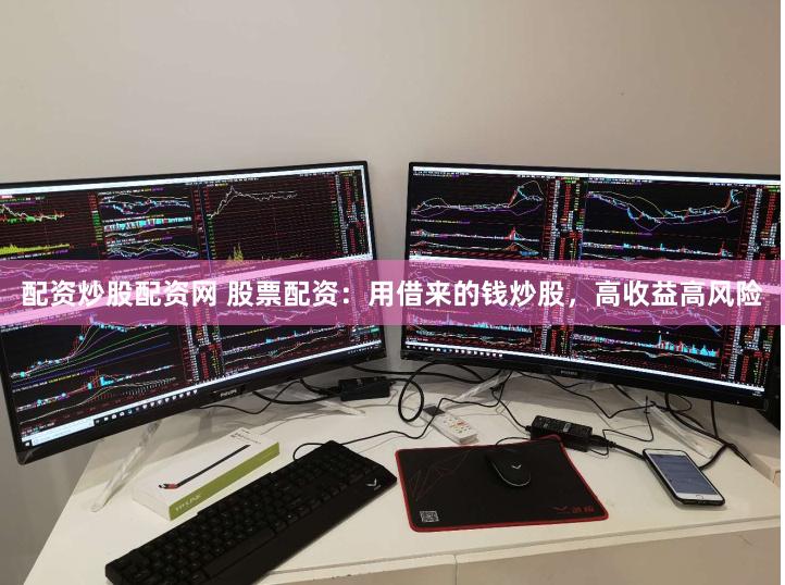 配资炒股配资网 股票配资：用借来的钱炒股，高收益高风险