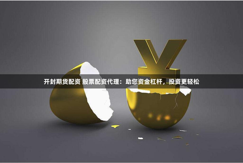 开封期货配资 股票配资代理：助您资金杠杆，投资更轻松