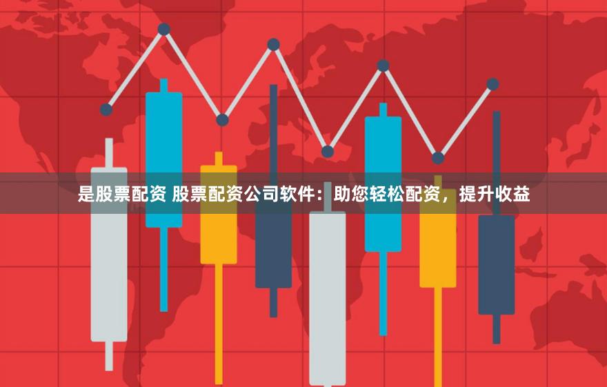 是股票配资 股票配资公司软件：助您轻松配资，提升收益
