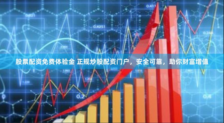 股票配资免费体验金 正规炒股配资门户，安全可靠，助你财富增值