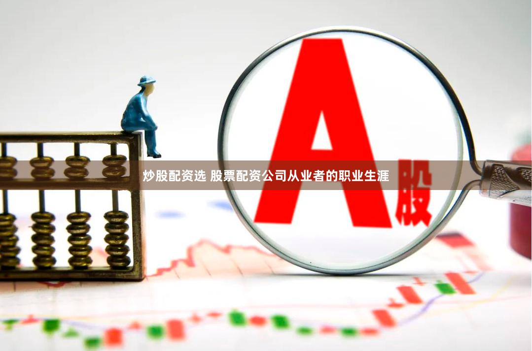 炒股配资选 股票配资公司从业者的职业生涯
