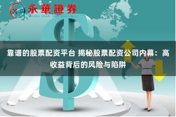靠谱的股票配资平台 揭秘股票配资公司内幕：高收益背后的风险与陷阱