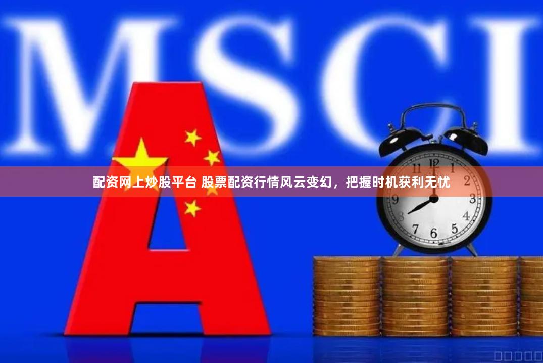 配资网上炒股平台 股票配资行情风云变幻，把握时机获利无忧