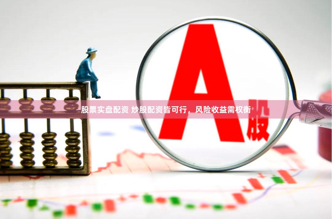 股票实盘配资 炒股配资皆可行,风险收益需权衡