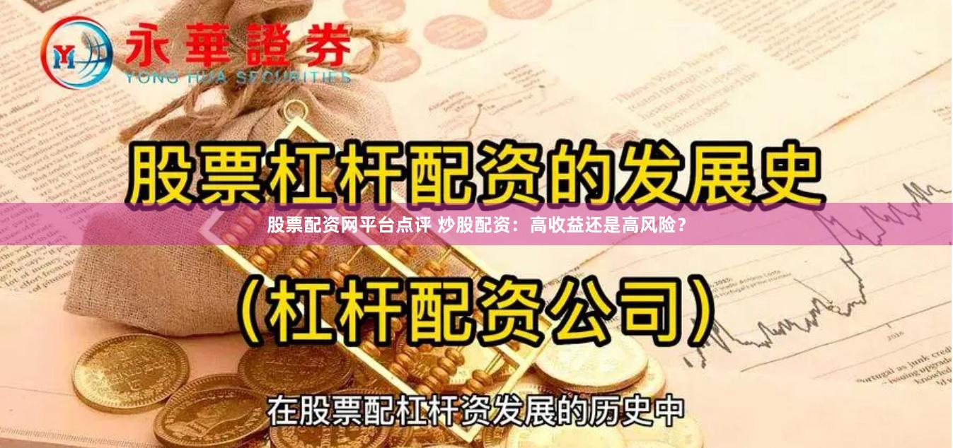 股票配资网平台点评 炒股配资：高收益还是高风险？