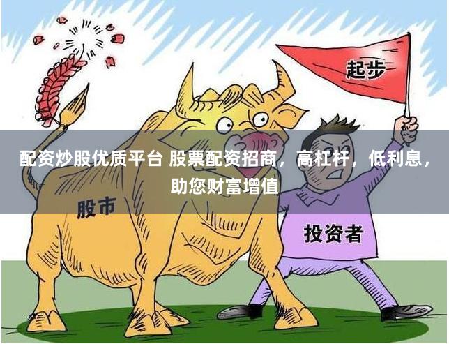 配资炒股优质平台 股票配资招商，高杠杆，低利息，助您财富增值
