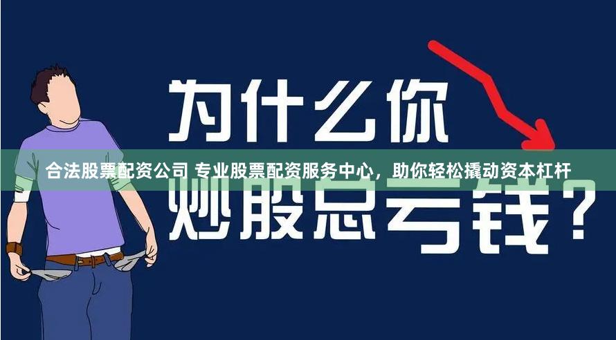 合法股票配资公司 专业股票配资服务中心，助你轻松撬动资本杠杆