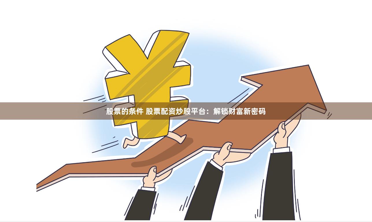 股票的条件 股票配资炒股平台：解锁财富新密码