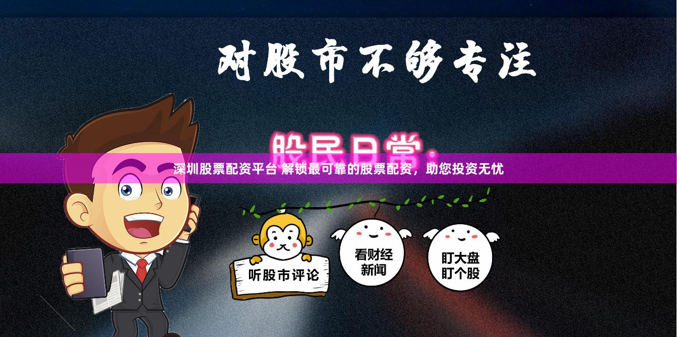 深圳股票配资平台 解锁最可靠的股票配资，助您投资无忧