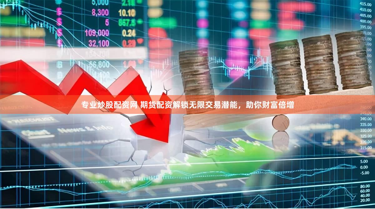 专业炒股配资网 期货配资解锁无限交易潜能，助你财富倍增