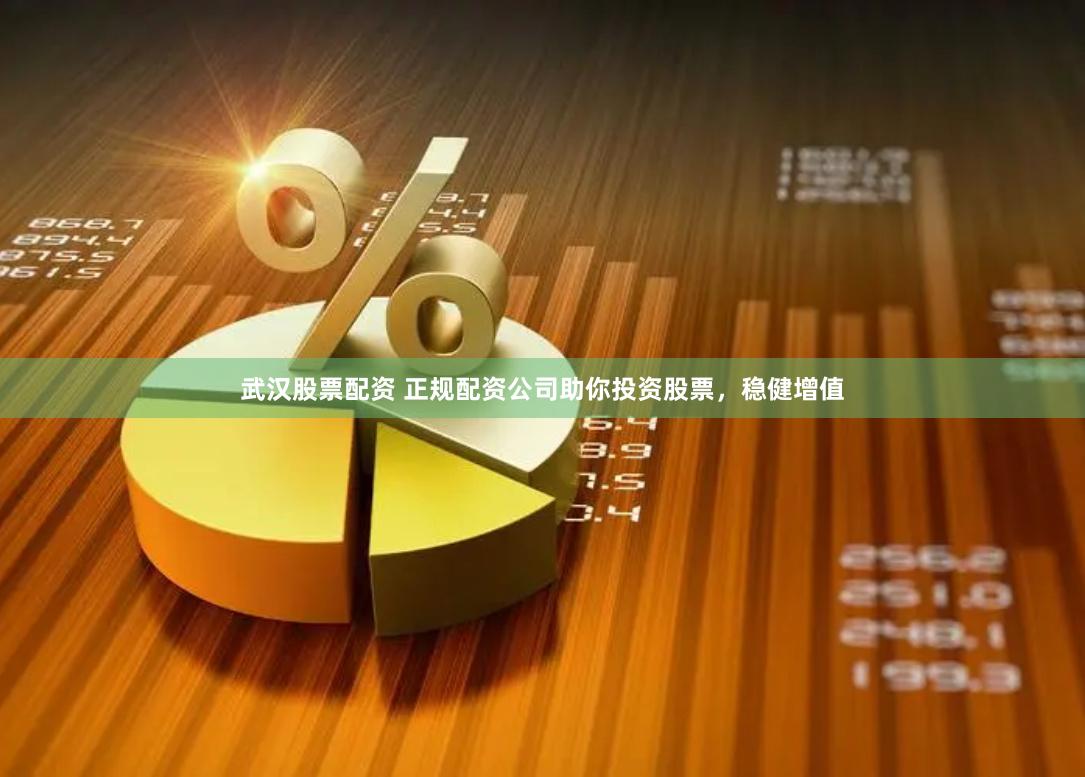 武汉股票配资 正规配资公司助你投资股票，稳健增值