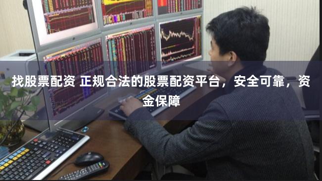 找股票配资 正规合法的股票配资平台，安全可靠，资金保障