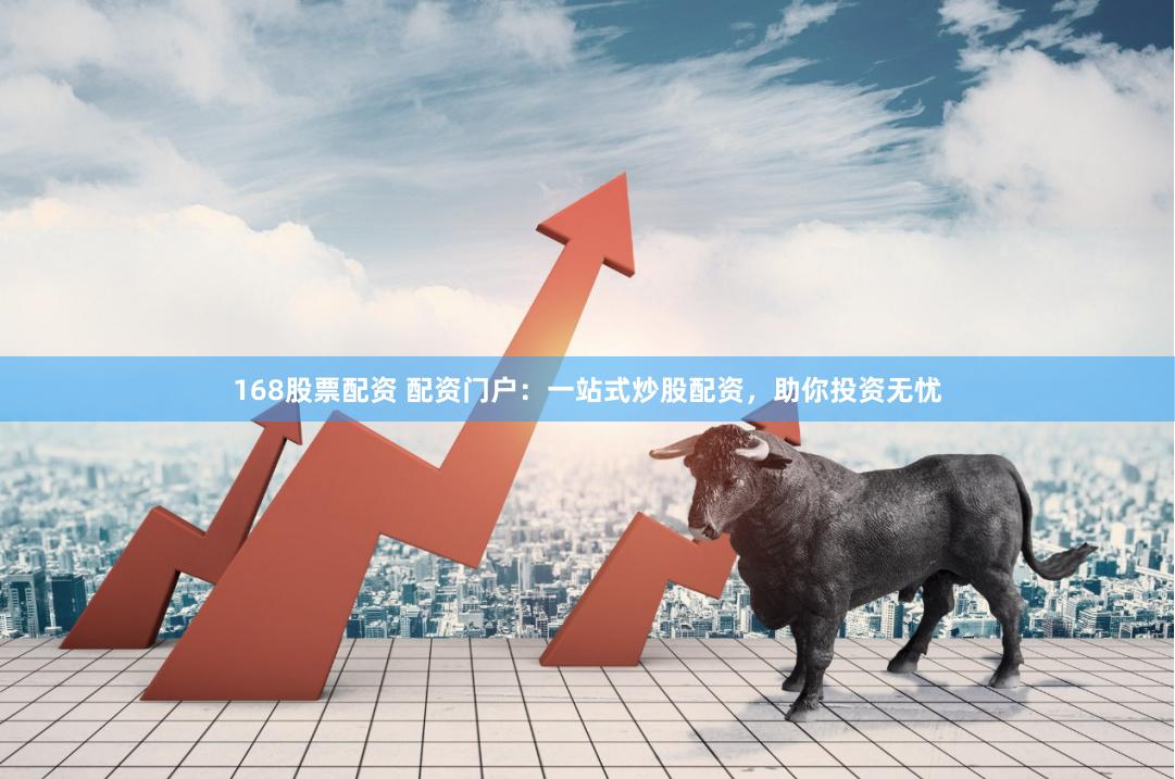 168股票配资 配资门户：一站式炒股配资，助你投资无忧