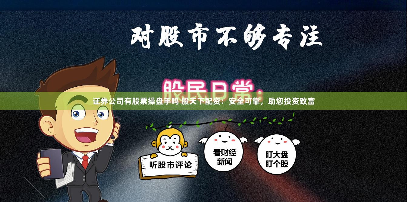 证券公司有股票操盘手吗 股天下配资：安全可靠，助您投资致富