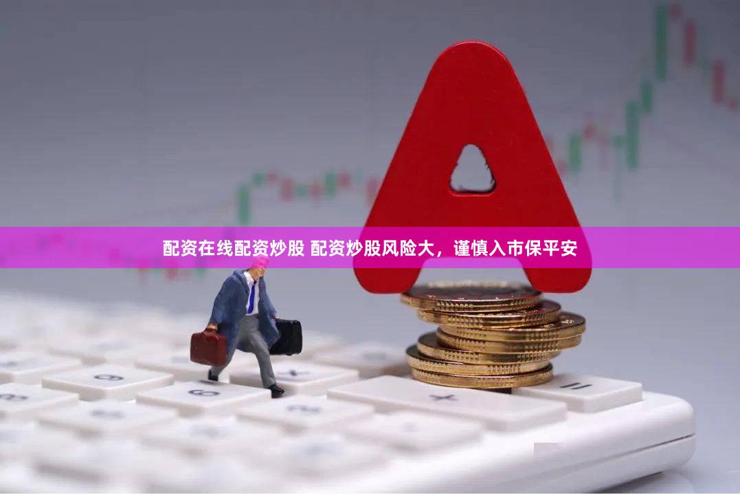 配资在线配资炒股 配资炒股风险大，谨慎入市保平安