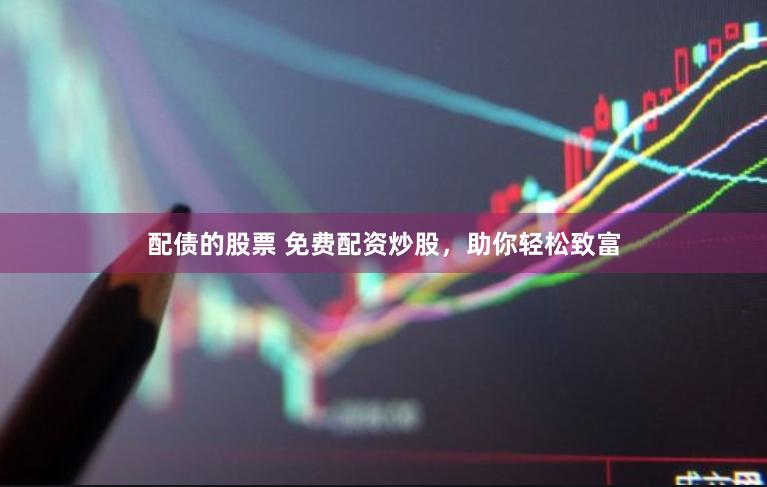 配债的股票 免费配资炒股，助你轻松致富