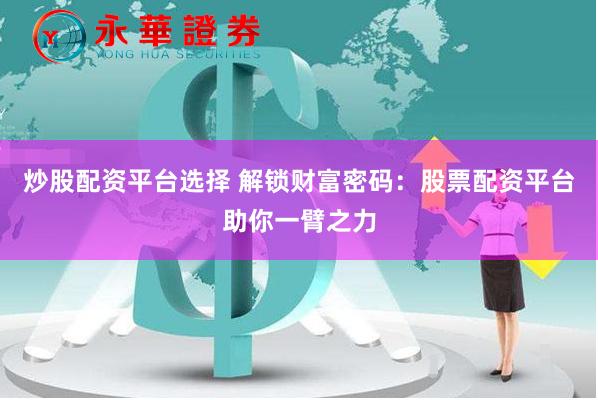 炒股配资平台选择 解锁财富密码：股票配资平台助你一臂之力