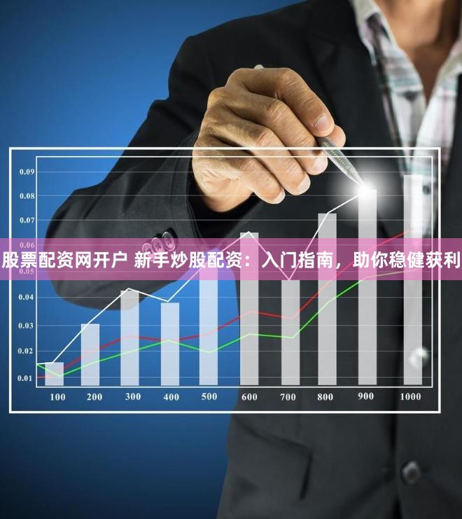 股票配资网开户 新手炒股配资：入门指南，助你稳健获利