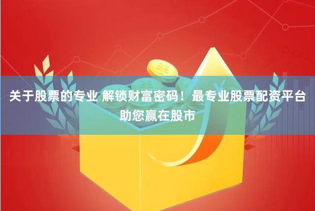 关于股票的专业 解锁财富密码！最专业股票配资平台助您赢在股市