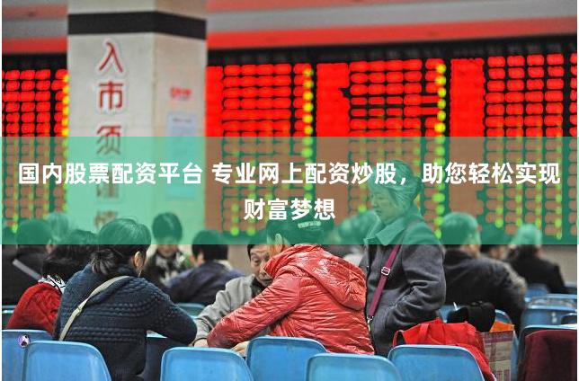 国内股票配资平台 专业网上配资炒股，助您轻松实现财富梦想