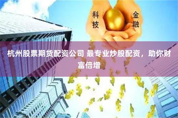杭州股票期货配资公司 最专业炒股配资，助你财富倍增