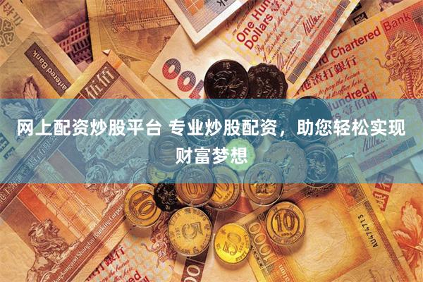 网上配资炒股平台 专业炒股配资，助您轻松实现财富梦想