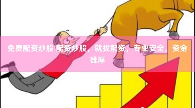 免费配资炒股 配资炒股，就找配资，专业安全，资金雄厚