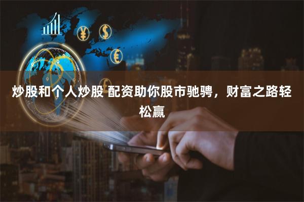 炒股和个人炒股 配资助你股市驰骋，财富之路轻松赢
