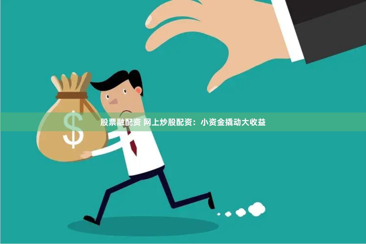 股票融配资 网上炒股配资：小资金撬动大收益