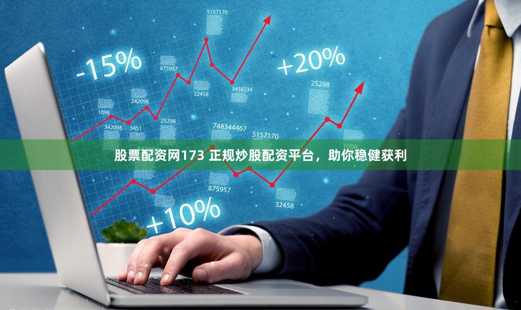 股票配资网173 正规炒股配资平台，助你稳健获利