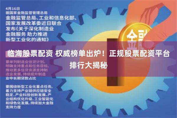 临海股票配资 权威榜单出炉！正规股票配资平台排行大揭秘