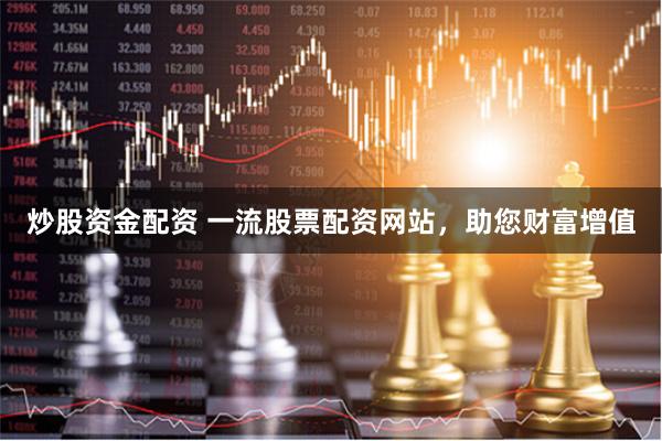 炒股资金配资 一流股票配资网站，助您财富增值