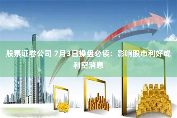 股票证卷公司 7月3日操盘必读：影响股市利好或利空消息