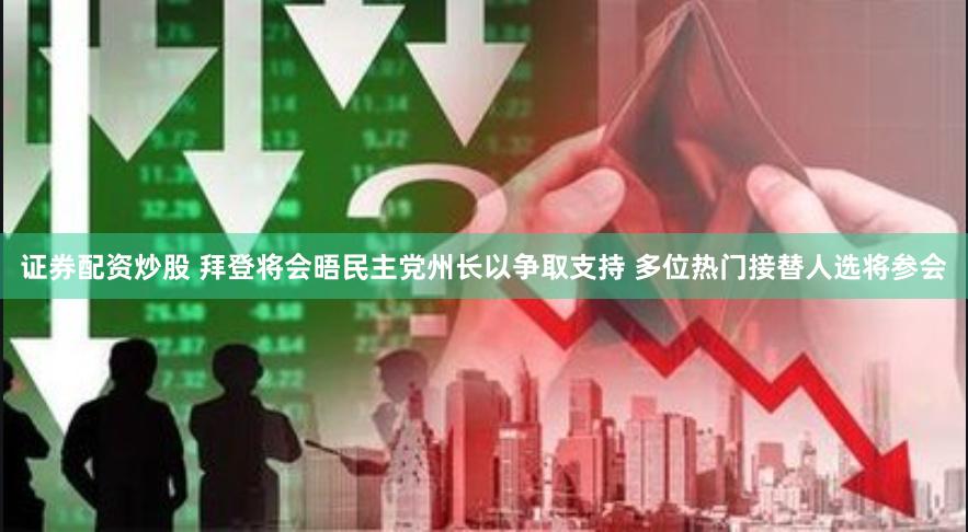 证券配资炒股 拜登将会晤民主党州长以争取支持 多位热门接替人选将参会