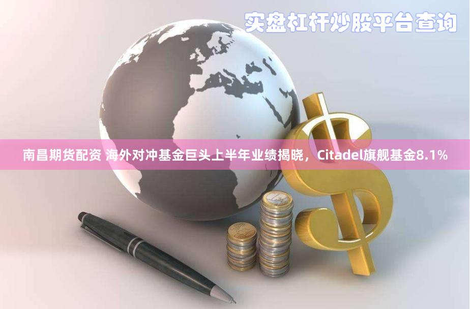 南昌期货配资 海外对冲基金巨头上半年业绩揭晓，Citadel旗舰基金8.1%