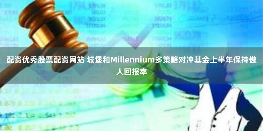 配资优秀股票配资网站 城堡和Millennium多策略对冲基金上半年保持傲人回报率