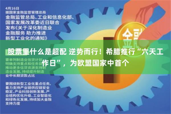 股票里什么是超配 逆势而行！希腊推行“六天工作日”，为欧盟国家中首个