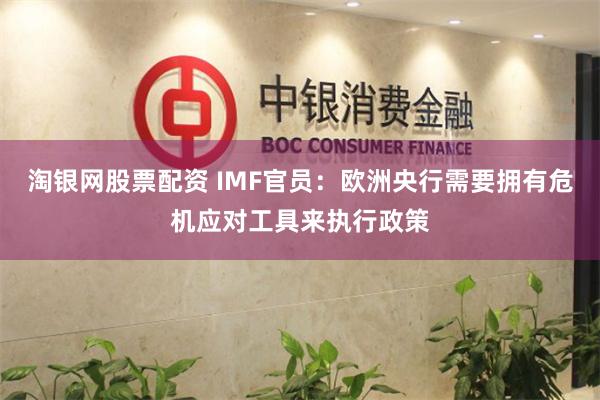 淘银网股票配资 IMF官员：欧洲央行需要拥有危机应对工具来执行政策