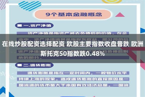 在线炒股配资选择配资 欧股主要指数收盘普跌 欧洲斯托克50指数跌0.48%
